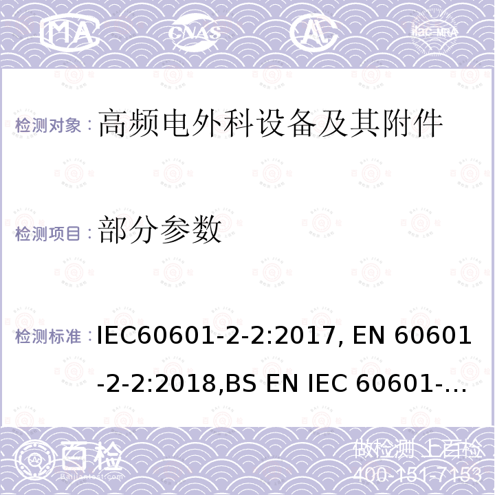 部分参数 医用电气设备.第2-2部分 高频电外科设备及其附件 的基本安全和基本性能的特殊要求 IEC60601-2-2:2017, EN 60601-2-2:2018,BS EN IEC 60601-2-2:2018,ANSI/AAMI/IEC 60601-2-2:2017,CSA C22.2 NO. 60601-2-2:19