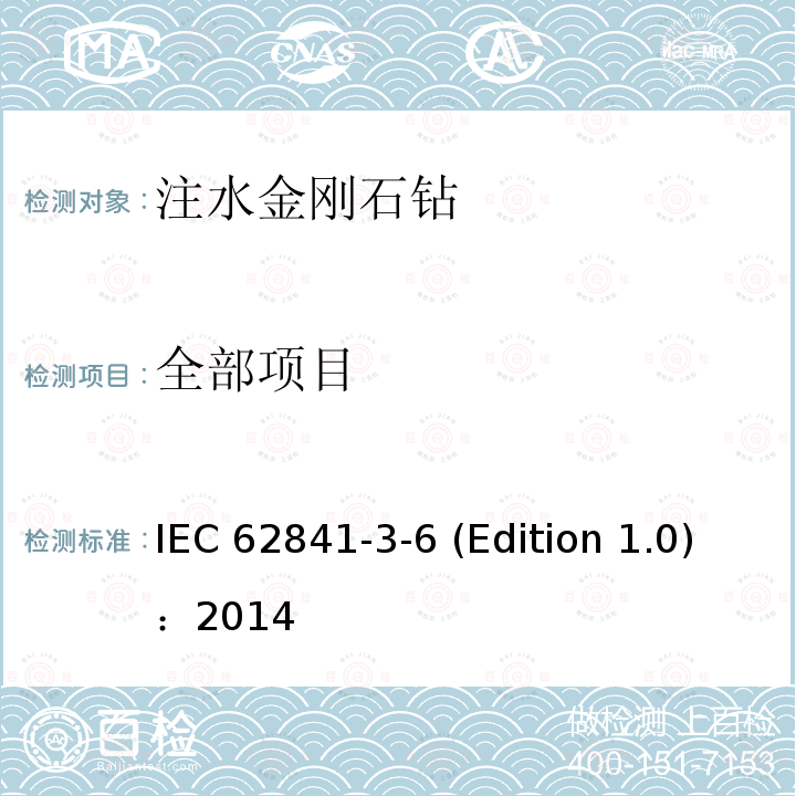 全部项目 IEC 62841-3-6 手持式、可移式电动工具和园林工具的安全 第3-6部分：带液源系统的可移式金刚石钻的专用要求  (Edition 1.0)：2014