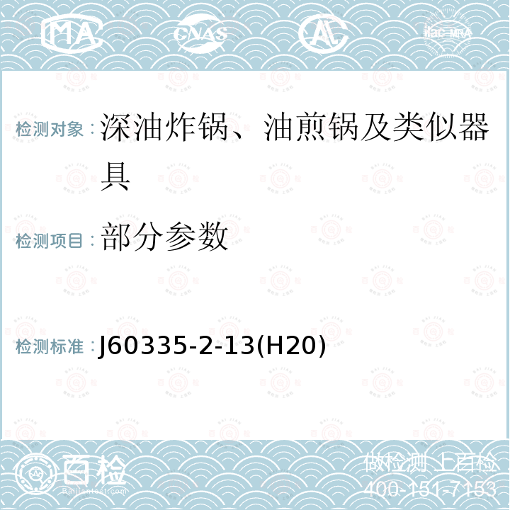 部分参数 家用和类似用途电器的安全 第2-13部分：深油炸锅、油煎锅及类似器具的特殊要求 J60335-2-13(H20)