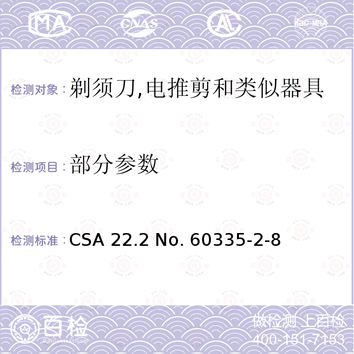 部分参数 CSA 22.2 NO. 603 家用和类似用途电器安全–第2-8部分:剃须刀,电推剪和类似器具的特殊要求 CSA 22.2 No. 60335-2-8