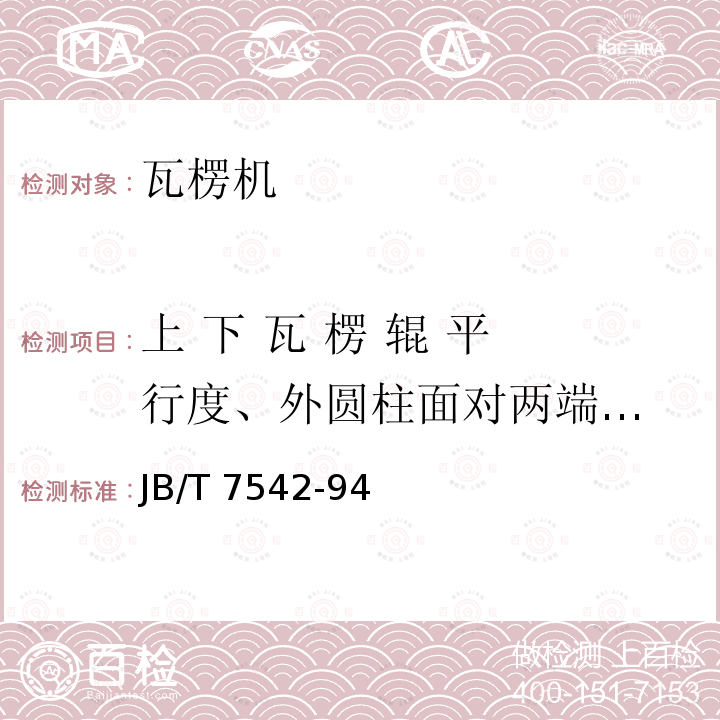 上 下 瓦 楞 辊 平 行度、外圆柱面对两
端轴颈圆跳动 瓦楞机 通用技术条件                  JB/T 7542-94（3.11）