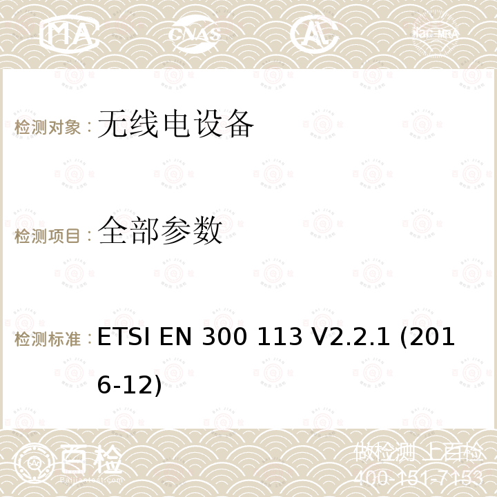 全部参数 ETSI EN 300 113 陆地移动服务; 用于使用恒定或非恒定包络调制传输数据（和/或语音）并具有天线连接器的无线电设备; 涵盖指令2014/53 / EU第3.2条基本要求的协调标准  V2.2.1 (2016-12)