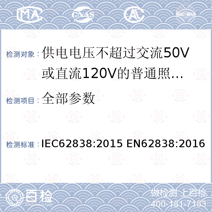 全部参数 供电电压不超过交流50V或直流120V的普通照明用自镇流LED灯安全要求 IEC62838:2015 EN62838:2016