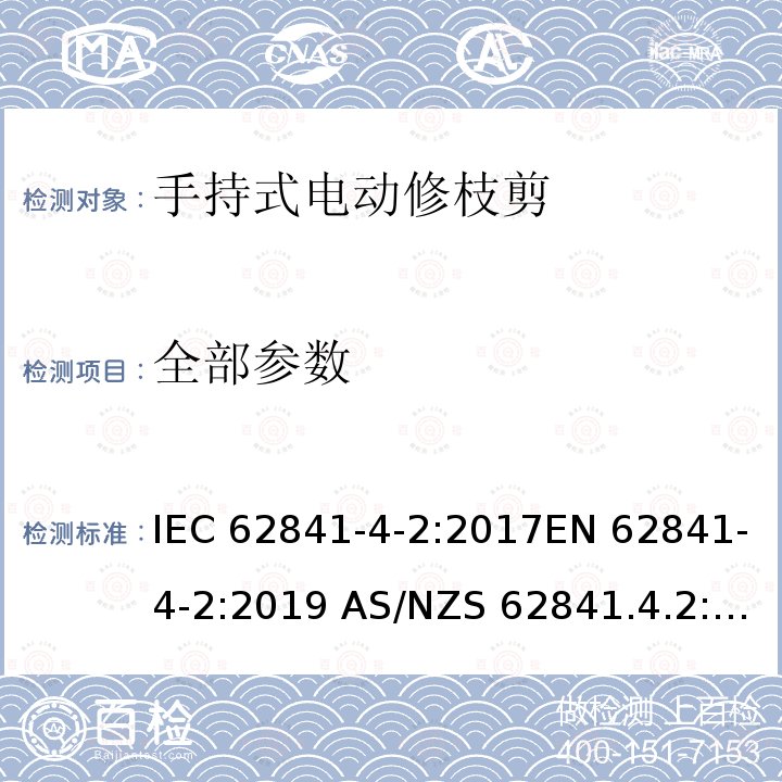 全部参数 手持式、可移式电动工具和园林工具的安全 第4-2部分：修枝剪的专用要求 IEC 62841-4-2:2017EN 62841-4-2:2019 AS/NZS 62841.4.2:2018