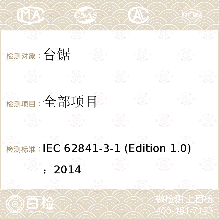 全部项目 IEC 62841-3-1 手持式、可移式电动工具和园林工具的安全 第3-1部分：可移式台锯的专用要求  (Edition 1.0)：2014