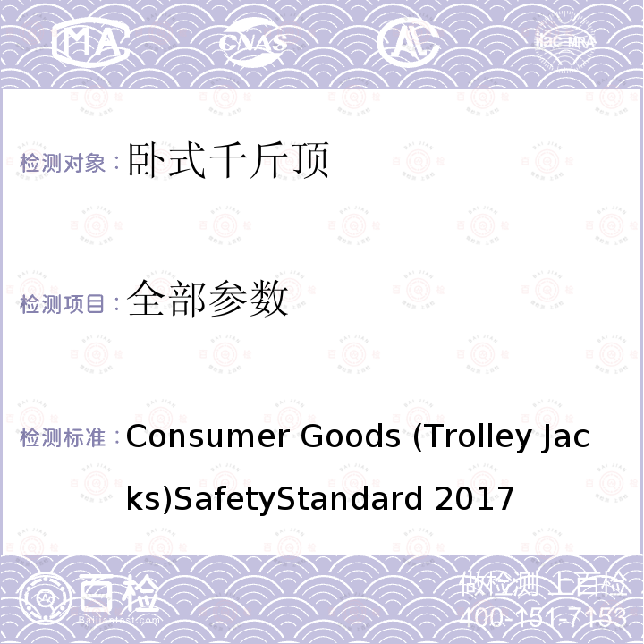 全部参数 Consumer Goods (Trolley Jacks)SafetyStandard 2017 消费品（卧式千斤顶）安全标准2017 Consumer Goods (Trolley Jacks)SafetyStandard 2017