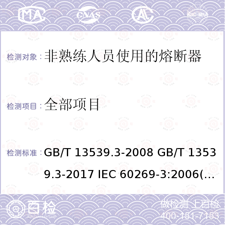 全部项目 低压熔断器 第3部分：非熟练人员使用的熔断器的补充要求（主要用于家用和类似用途的熔断器）标准化熔断器示例A至F GB/T 13539.3-2008 GB/T 13539.3-2017 IEC 60269-3:2006(ed3.0) IEC 60269-3:2010(ed4.0) IEC 60269-3:2013(ed4.1) IEC 60269-3:2019 EN 60269-3-2003 HD 60269-3:2010/A1:2013