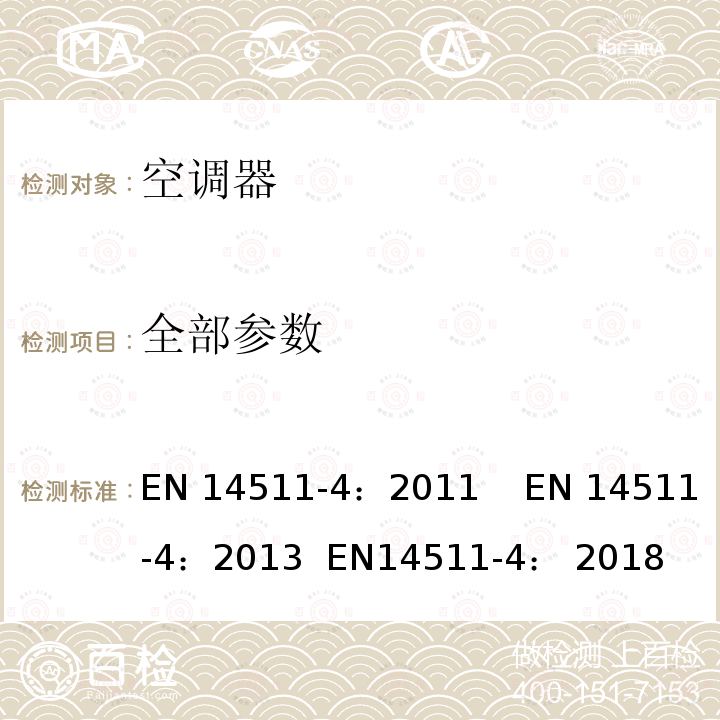 全部参数 EN 14511-4:2011 带电动压缩机的风冷、水冷空调和热泵 第四部分 要求 EN 14511-4：2011 EN 14511-4：2013 EN14511-4： 2018