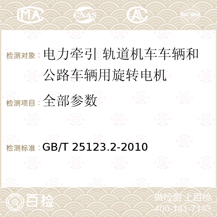 全部参数 电力牵引 轨道机车车辆和公路车辆用旋转电机 第2部分：电子变流器供电的交流电动机 GB/T 25123.2-2010