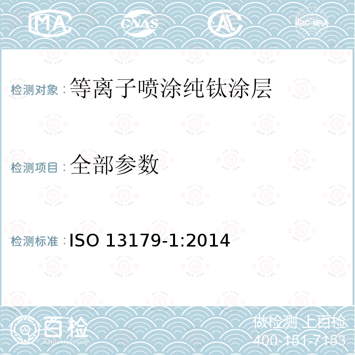全部参数 ISO 13179-1:2014 外科植入物--金属外科植入物表面等离子喷涂纯钛涂层--第1部分：通用要求 