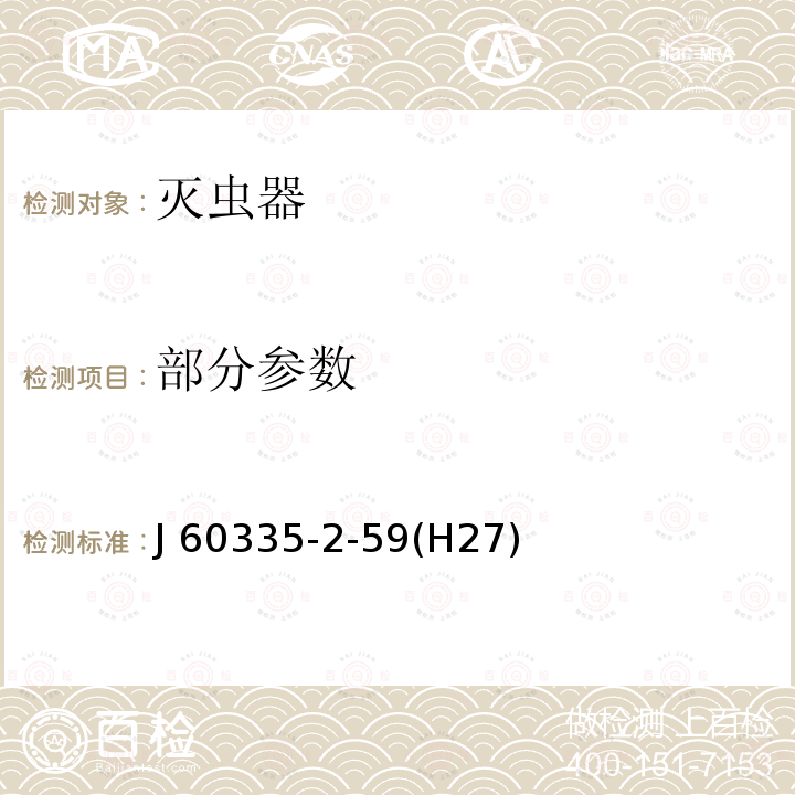 部分参数 J 60335-2-59(H27) 家用和类似用途电器的安全 第2-59部分：灭虫器的特殊要求 J 60335-2-59(H27)