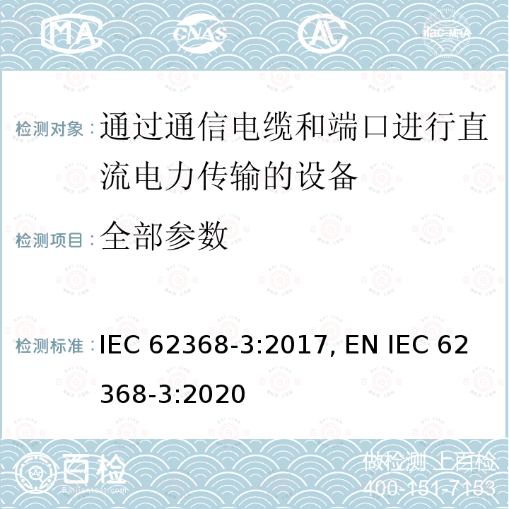 全部参数 音视频、信息及通讯技术设备 第三部分 通过通信电缆和端口进行直流电力传输的设备 IEC 62368-3:2017, EN IEC 62368-3:2020