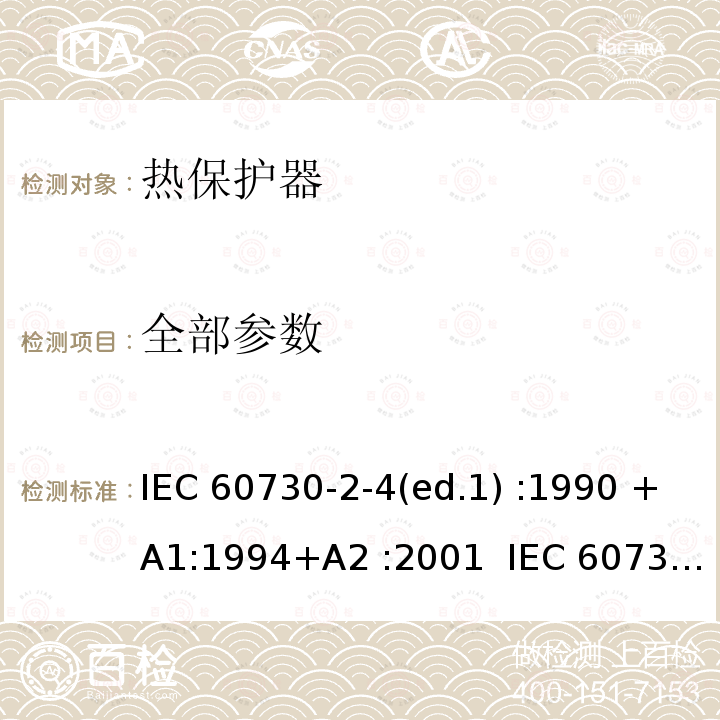 全部参数 IEC 60730-2-4 家用和类似用途电自动控制器 密封和半密封电动机-压缩机用电动机热保护器的特殊要求 (ed.1) :1990 +A1:1994+A2 :2001 :2006 EN 60730-2-4:1993+ A1:1998+A2:2002 EN 60730-2-4:2007