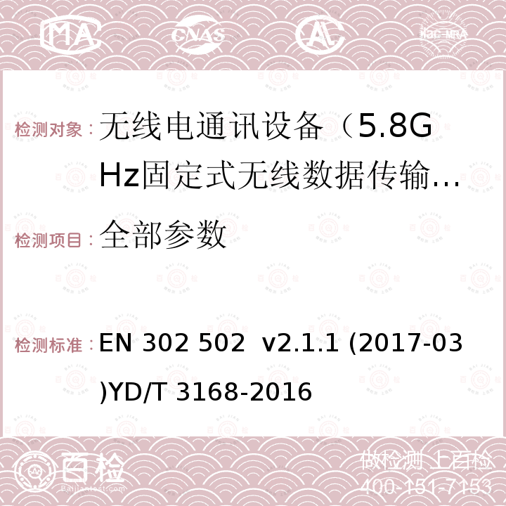 全部参数 EN 302 502 V2.1.1 无线接入系统（WAS）5.8G固定宽带数据传输系统；协调标准覆盖的基本要求第2014/53/ EU号指令第3.2条公众无线局域网设备射频指标技术要求和测试方法 EN 302 502 v2.1.1 (2017-03)
YD/T 3168-2016