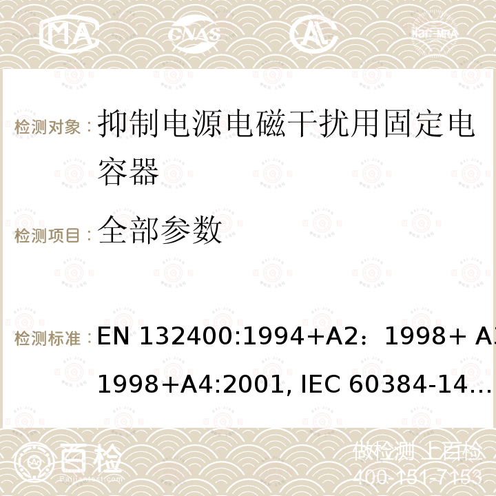 全部参数 EN 132400:1994 电子设备用固定电容器 第14部分：空白详细规范 抑制电源电磁干扰用固定电容器 评定水平 D +A2：1998+ A3:1998+A4:2001, IEC 60384-14-1:2005, GB/T 14473-1998, GB/T 6346.1401-2015