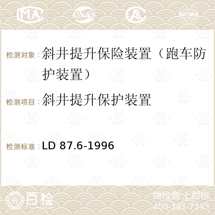 斜井提升保护装置 矿山提升系统安全技术检验规范 第6部分：斜井提升保护装置的检验 
LD 87.6-1996