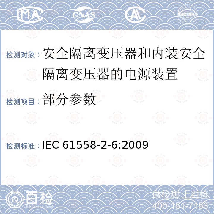 部分参数 IEC 61558-2-6-2009 电源电压1100V以下的变压器、电抗器、电源装置和类似产品的安全 第2-6部分:安全隔离变压器和装有安全隔离变压器的电源装置的特殊要求和试验