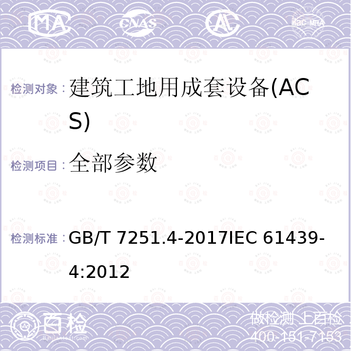 全部参数 低压成套开关设备和控制设备 第4部分：对建筑工地用成套设备（ACS）的特殊要求 GB/T 7251.4-2017
IEC 61439-4:2012