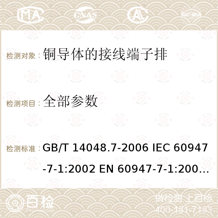 全部参数 低压开关设备和控制设备 第7-1部分： 辅助器件 铜导体的接线端子排 GB/T 14048.7-2006 IEC 60947-7-1:2002 EN 60947-7-1:2002 GB/T 14048.7-2016 IEC 60947-7-1:2009