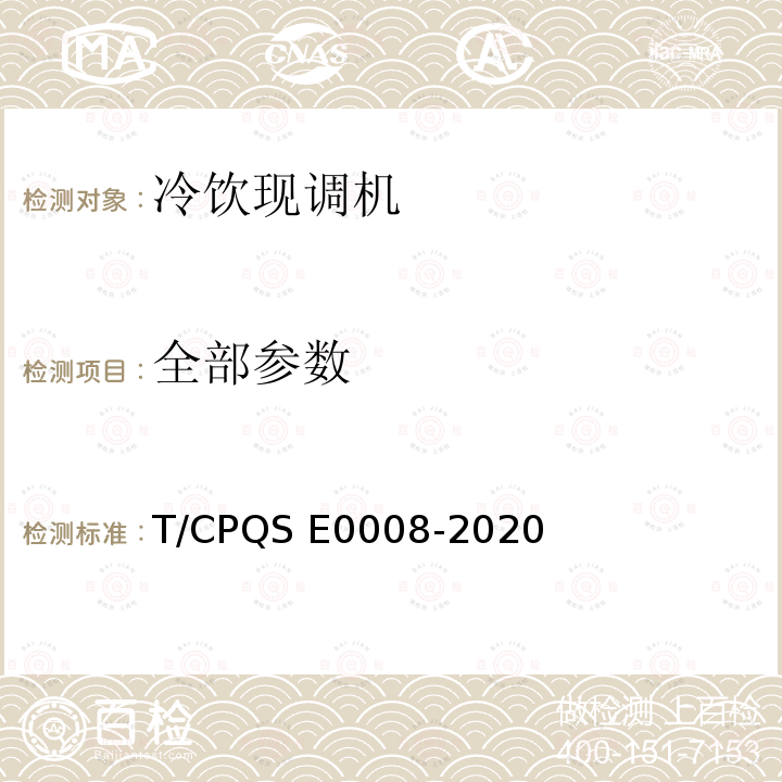 全部参数 E 0008-2020 冷饮现调机 T/CPQS E0008-2020