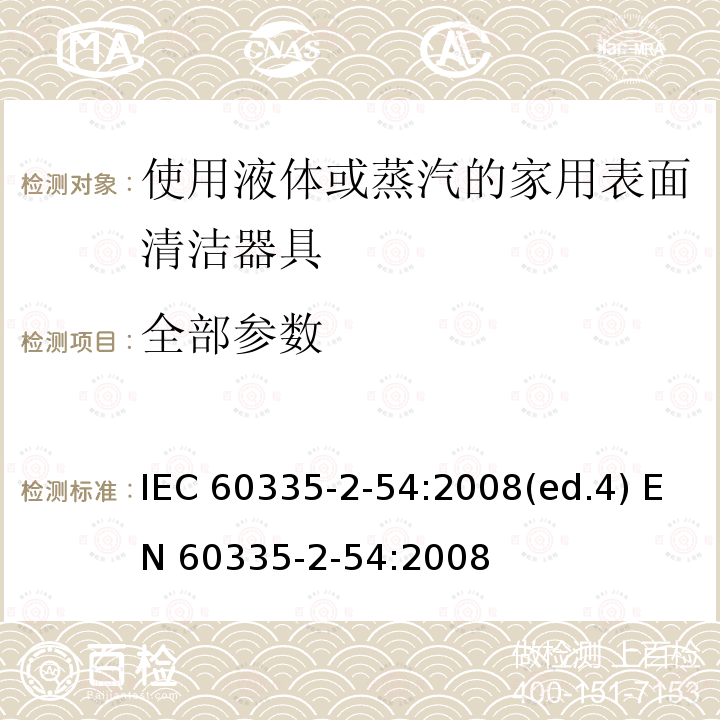全部参数 家用和类似用途电器的安全 使用液体或蒸汽的家用表面清洁器具的特殊要求 IEC 60335-2-54:2008(ed.4) EN 60335-2-54:2008