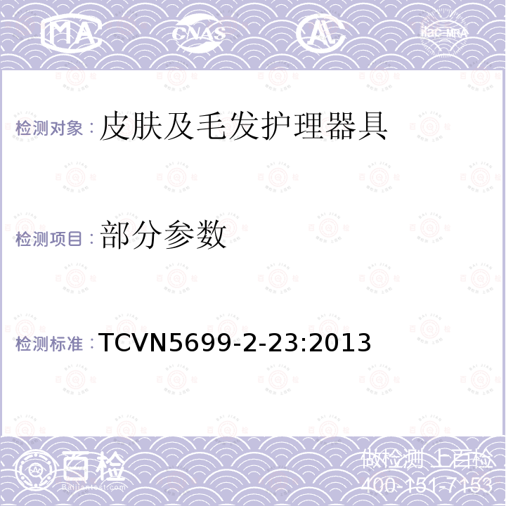 部分参数 TCVN5699-2-23:2013 家用和类似用途电器的安全 第2部分：皮肤与毛发护理器具的特殊要求 