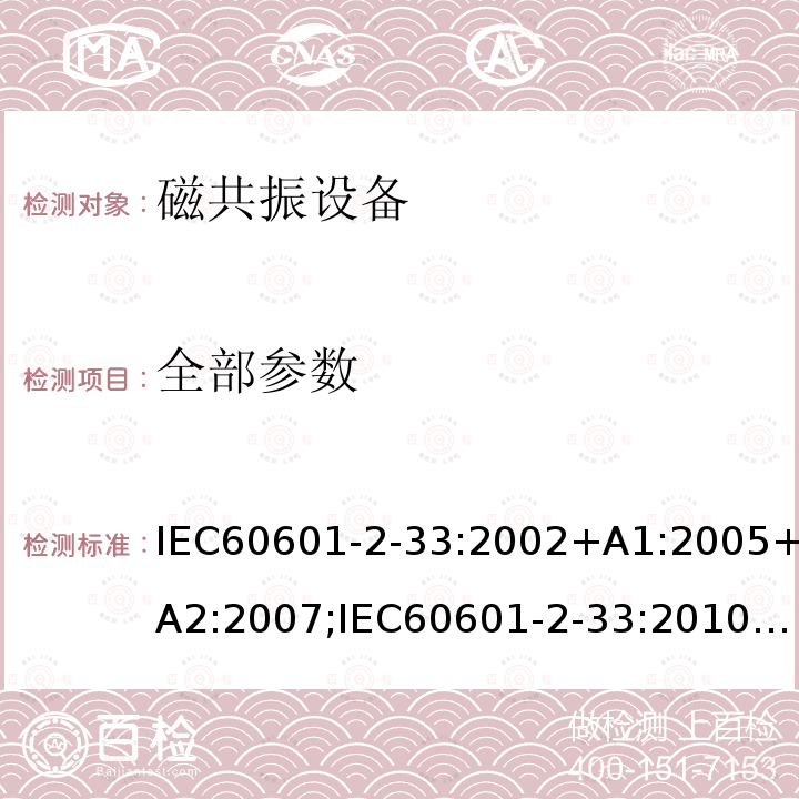 全部参数 医用电气设备 第2-33 部分：医疗诊断用磁共振设备安全专用要求 IEC60601-2-33:2002+A1:2005+A2:2007;IEC60601-2-33:2010+A1:2013;IEC60601-2-33:2010+A1:2013+A2:2015