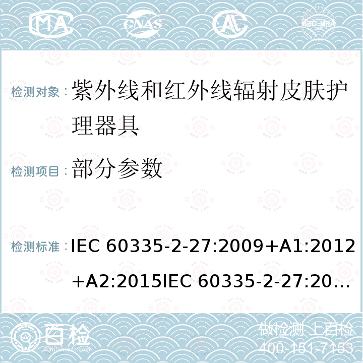 部分参数 IEC 60335-2-27 家用和类似用途电器的安全 第2-27部分：紫外线和红外线辐射皮肤器具的特殊要求 :2009+A1:2012+A2:2015
:2019