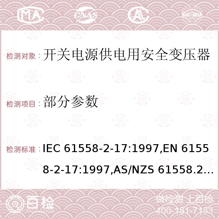 部分参数 IEC 61558-2-17 电力变压器，电源装置和类似设备的安全 - 第2-17部分：开关电源供电用安全变压器的特殊要求。 :1997,EN 61558-2-17:1997,AS/NZS 61558.2.17:2001, GB/T 19212.18-2006