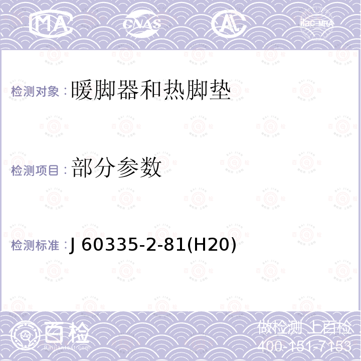 部分参数 J 60335-2-81(H20) 家用和类似用途电器的安全 第2-81部分：暖脚器和热脚垫的特殊要求 J 60335-2-81(H20)