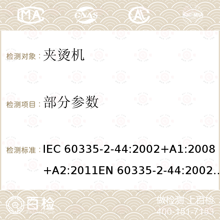 部分参数 IEC 60335-2-44 家用和类似用途电器的安全 夹烫机的特殊要求 :2002+A1:2008+A2:2011EN 60335-2-44:2002+A1:2008+A2:2012