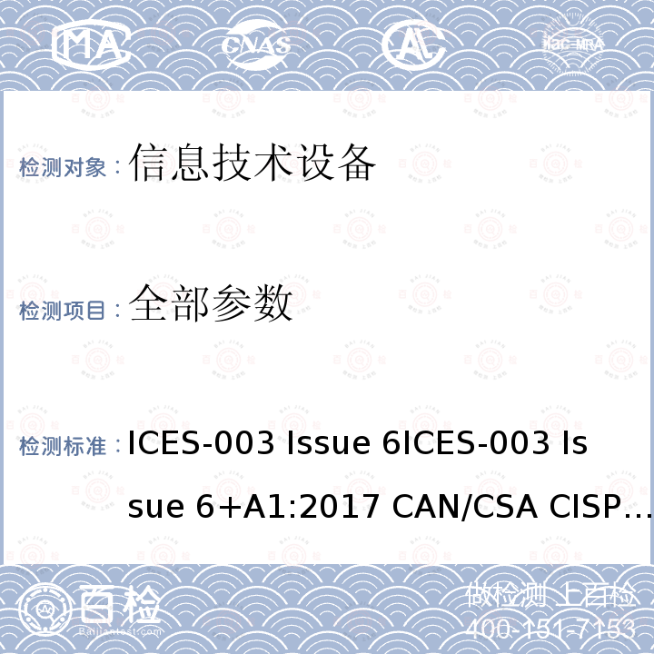 全部参数 ICES-003 产生干扰设备标准---信息技术设备限值和测试方法  Issue 6 Issue 6+A1:2017 CAN/CSA CISPR 22-10ANSI C63.4  Issue 7