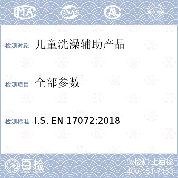 全部参数 EN 17072:2018 儿童护理用品-洗澡盆，支架，非单独使用洗澡工具要求以及测试方法 I.S. 