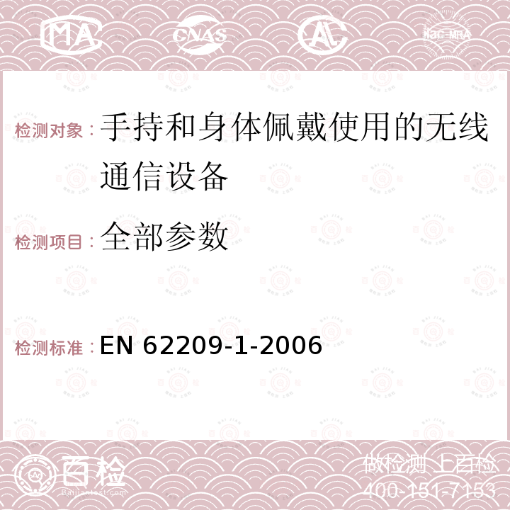 全部参数 EN 62209 人暴露于手持和车载无线通信设备产生的射频场.人体模型、仪器使用和规程.第1部分:紧贴耳朵使用的手持设备(频率范围300 MHz到3 GHz)的吸收率(SAR)测定规程 -1-2006