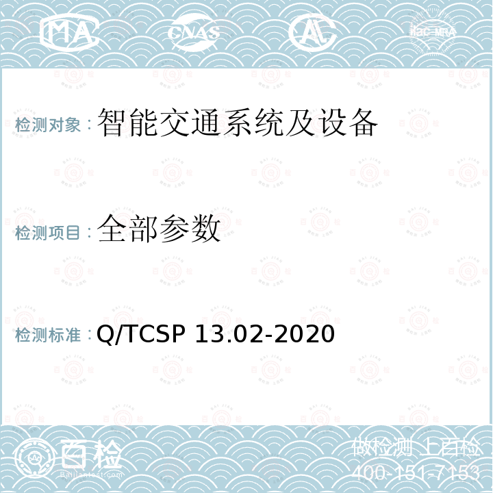 全部参数 Q/TCSP 13.02-2020 安防与警用电子产品与系统检测技术要求和测试方法 第2部分：智能交通系统及设备 