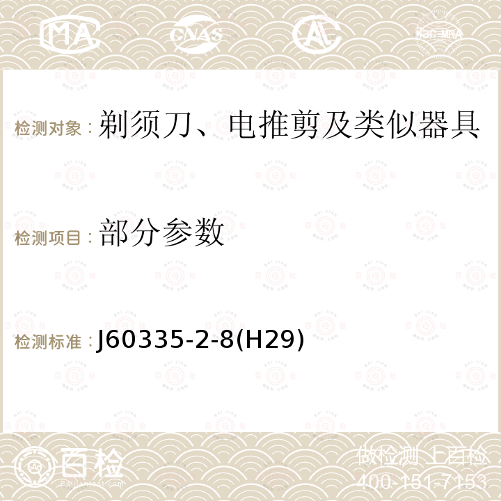 部分参数 J60335-2-8(H29) 家用和类似用途电器的安全 第2-8部分： 剃须刀、电推剪及类似器具的特殊要求 J60335-2-8(H29)