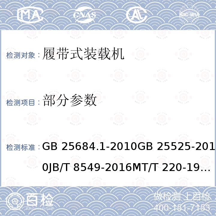 部分参数 《土方机械 安全 第1部分：通用要求》《地下矿用履带式装载机械 安全要求》《履带式装载机》《煤矿用防爆柴油机械排气中一氧化碳、氮氧化物检验规范》《土方机械 带式机器制动系统的性能要求和试验方法》 GB 25684.1-2010GB 25525-2010JB/T 8549-2016MT/T 220-1990GB/T 19929-2014