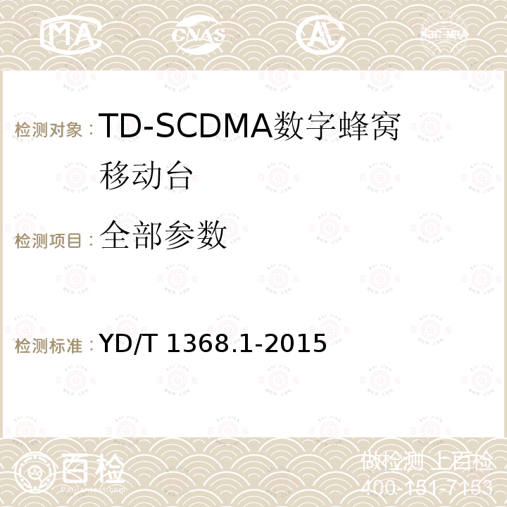 全部参数 YD/T 1368.1-2015 2GHz TD-SCDMA数字蜂窝移动通信网 终端设备测试方法 第1部分：基本功能、业务和性能测试