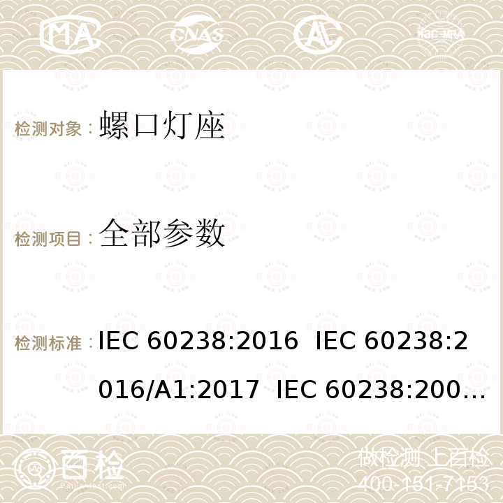 全部参数 螺口灯座 IEC 60238:2016 IEC 60238:2016/A1:2017 IEC 60238:2004 IEC 60238:2004/A1:2008 IEC 60238:2004/A2:2011 EN 60238:2018