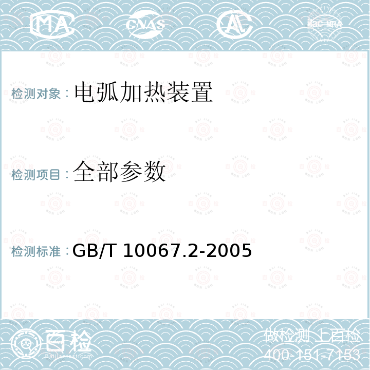 全部参数 电热装置基本技术条件第 2 部分：电弧加热装置 GB/T 10067.2-2005