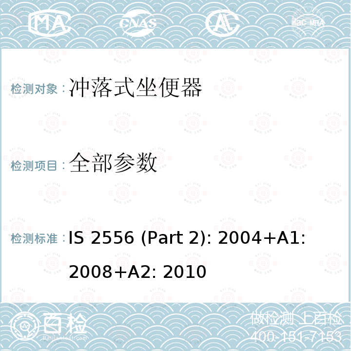 全部参数 IS 2556 (Part 2): 2004+A1: 2008+A2: 2010 卫生陶瓷 第二部分 冲落式坐便器技术要求 IS 2556 (Part 2): 2004+A1: 2008+A2: 2010