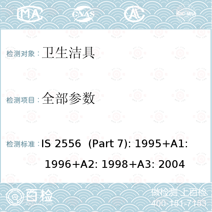 全部参数 IS 2556  (Part 7): 1995+A1: 1996+A2: 1998+A3: 2004 卫生陶瓷 第七部分 卫生洁具技术要求 IS 2556 (Part 7): 1995+A1: 1996+A2: 1998+A3: 2004