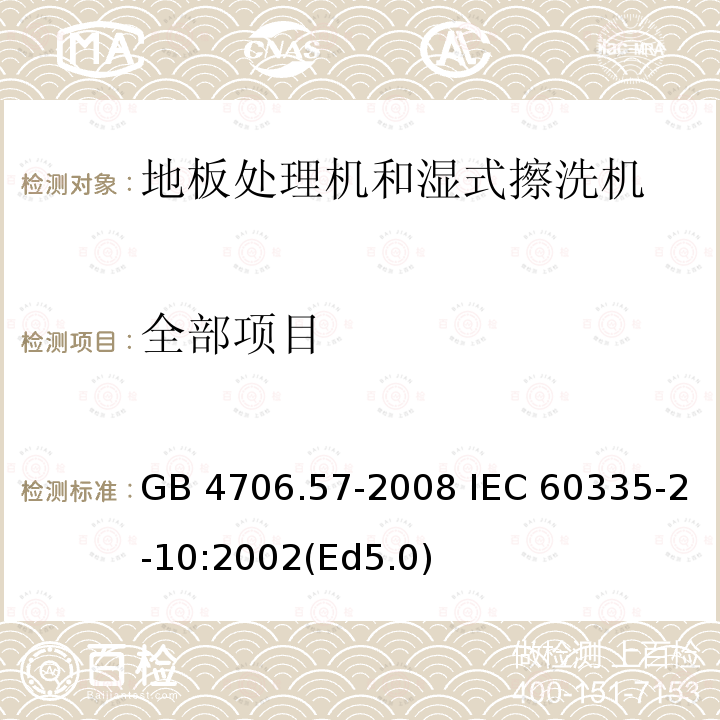 全部项目 家用和类似用途电器的安全 地板处理机和湿式擦洗机的特殊要求 GB 4706.57-2008 IEC 60335-2-10:2002(Ed5.0)