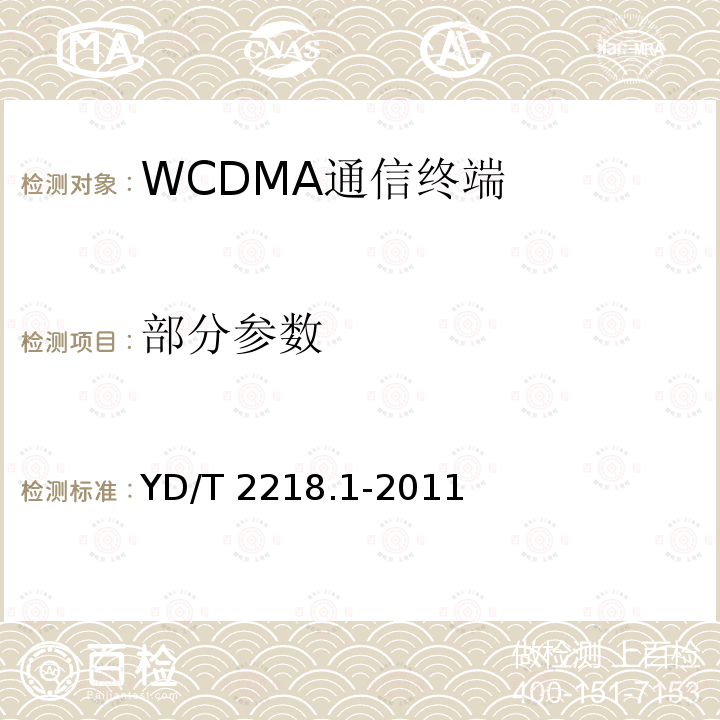 部分参数 YD/T 2218.1-2011 2GHz WCDMA数字蜂窝移动通信网 终端设备测试方法(第四阶段) 第1部分:高速分组接入(HSPA)的基本功能、业务和性能测试