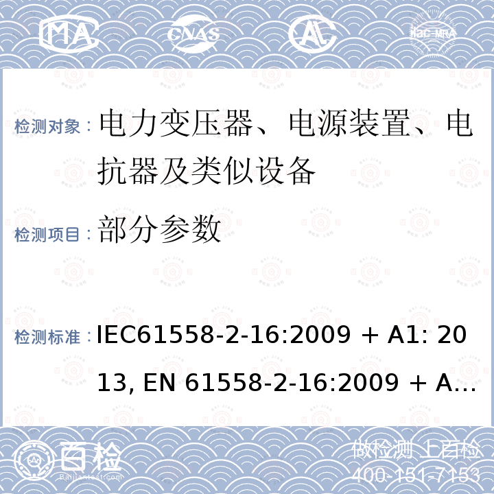 部分参数 IEC 61558-2-16-2009 电源电压1100V以下的变压器、电抗器、电源装置和类似产品的安全 第2-16部分:开关式电源装置用开关式电源装置和变压器的特殊要求和试验