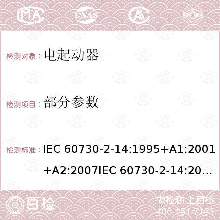 部分参数 IEC 60730-2-14 家用和类似用途电自动控制器 第2部分：电起动器的特殊要求 :1995+A1:2001+A2:2007
:2017
EN 60730-2-14:1997+A1:2001+A2:2008+A11:2005
EN :2019