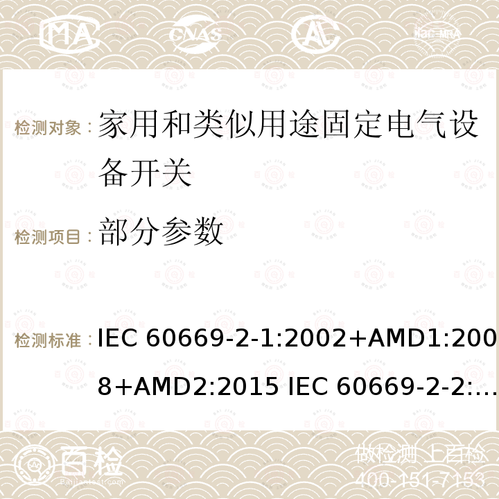 部分参数 家用及类似用途固定式电气装置的开关 第2-1部分： 电子开关的特殊要求 IEC 60669-2-1:2002+AMD1:2008+AMD2:2015 IEC 60669-2-2:2021 EN 60669-2-1:2004 +A1:2009+A12:2010 AS/NZS 60669.2.1:2013 AS 60669.2.1:2020