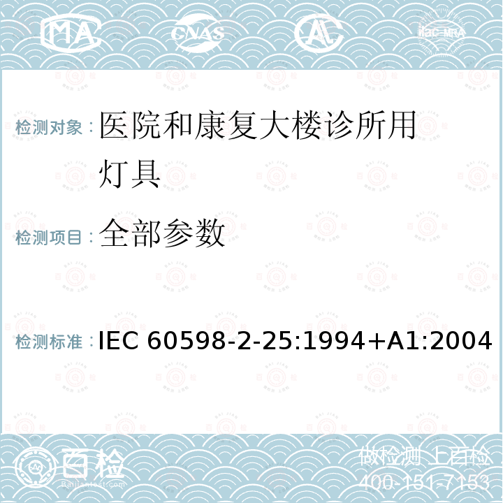 全部参数 IEC 60598-2-25 灯具 第2-25 部分：特殊要求 医院和康复大楼诊所用灯具 :1994+A1:2004 EN 60598-2-25:1994+A1:2004