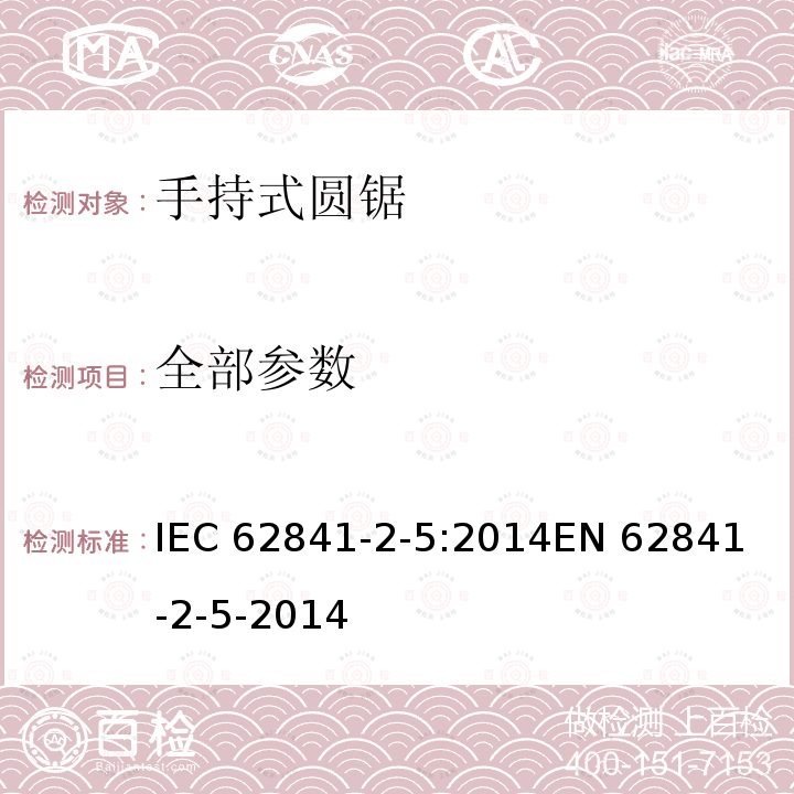 全部参数 手持式、可移式电动工具和园林工具的安全 第2部分：手持式圆锯的特殊要求 IEC 62841-2-5:2014
EN 62841-2-5-2014