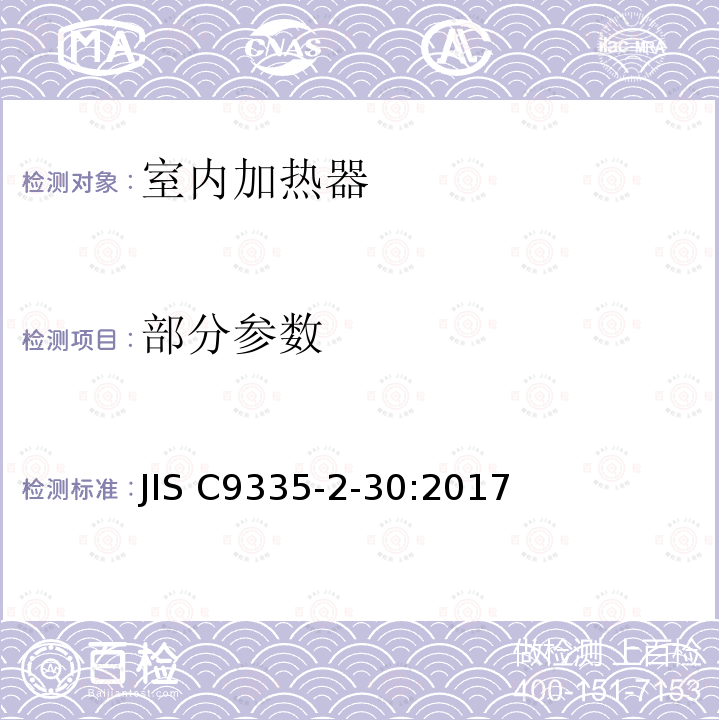 部分参数 JIS C9335-2-30-2017 家用和类似用途电器的安全 第2部分：室内加热器的特殊要求 JIS C9335-2-30:2017